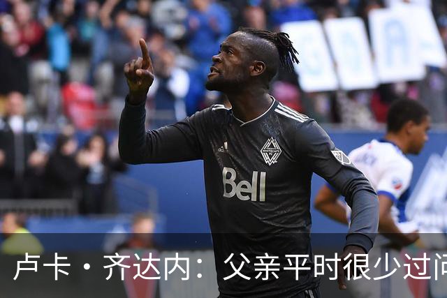 卢卡·齐达内：父亲平时很少过问我的工作 母亲倒会批评我的表现